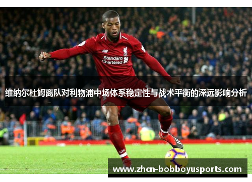 维纳尔杜姆离队对利物浦中场体系稳定性与战术平衡的深远影响分析