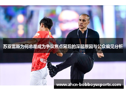 苏亚雷斯为何总是成为争议焦点背后的深层原因与公众偏见分析