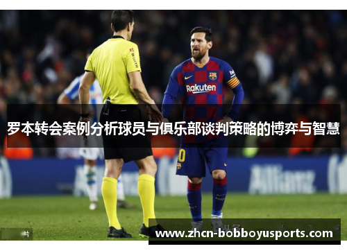 罗本转会案例分析球员与俱乐部谈判策略的博弈与智慧