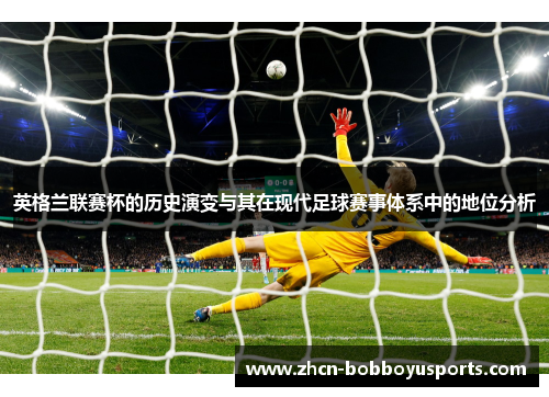 英格兰联赛杯的历史演变与其在现代足球赛事体系中的地位分析